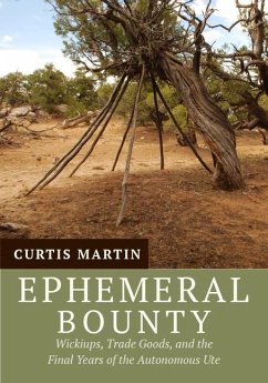 Ephemeral Bounty: Wickiups, Trade Goods, and the Final Years of the Autonomous Ute - Martin, Curtis