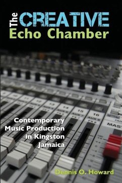 The Creative Echo Chamber: Contemporary Music Production in Kingston Jamaica - Howard, Dennis O.