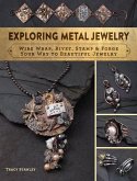 Exploring Metal Jewelry: Wire Wrap, Rivet, Stamp & Forge Your Way to Beautiful Jewelry