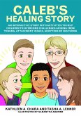 Caleb's Healing Story: An Interactive Story with Activities to Help Children to Overcome Challenges Arising from Trauma, Attachment Issues, A