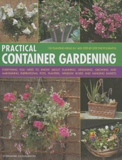 Practical Container Gardening: 150 Planting Ideas in 1400 Step-By-Step Photographs: Everything You Need to Know about Planning, Designing, Growing an - Donaldson, Stephanie