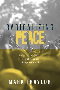 Radicalizing Peace: How Your Good, Small, Faithful Steps Can Change the World - Traylor, Mark