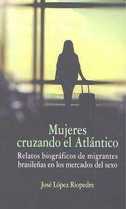 Mujeres cruzando el Atlántico : relatos biográficos de migrantes brasileñas en los mercados del sexo Cover Mujeres cruzando el Atlántico : relatos biográficos de migrantes brasileñas en los mercados del sexo