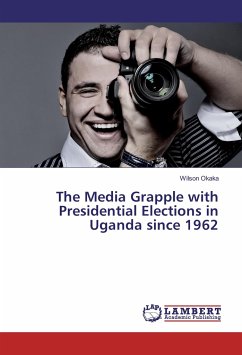 The Media Grapple with Presidential Elections in Uganda since 1962 - Okaka, Wilson