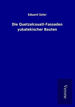 Die Quetzalcouatl-Fassaden yukatekischer Bauten - Seler, Eduard