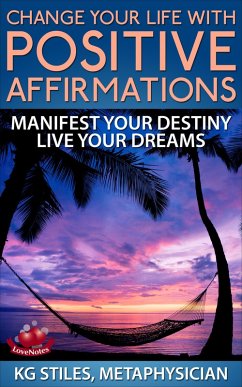 Change Your Life with Positive Affirmations Manifest Your Destiny Live Your Dreams (Healing & Manifesting) (eBook, ePUB) - Stiles, Kg