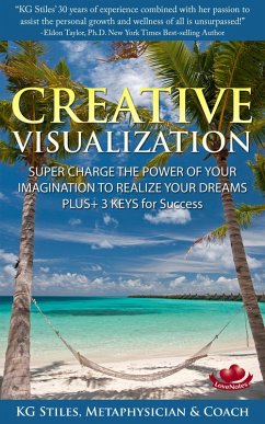 Creative Visualization Super Charge The Power of Your Imagination to Realize Your Dreams Plus+ 3 Keys for Success (Healing & Manifesting) (eBook, ePUB) - Stiles, Kg