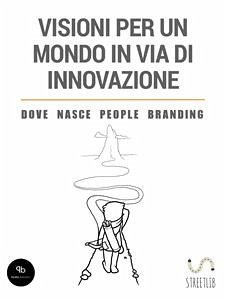 Visioni per un mondo in via di innovazione - Dove nasce People Branding (eBook, ePUB) - Fiscato, Gianluca; Nordio, Cristiano