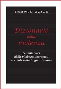 Dizionario della violenza - Le mille voci della violenza antropica presenti nella lingua italiana (eBook, PDF) - Bello, Franco