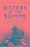 Sisters of the Somme: True Stories from a First World War Field Hospital - Starns, Penny