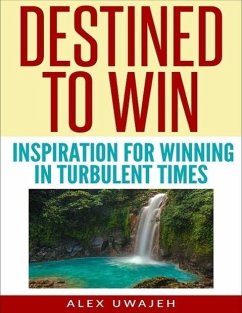 Destined to Win: Inspiration for Winning in Turbulent Times (eBook, ePUB) - Uwajeh, Alex