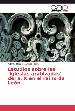 Estudios sobre las ¿iglesias arabizadas¿ del s. X en el reino de León - Martínez Tejera, Artemio Manuel