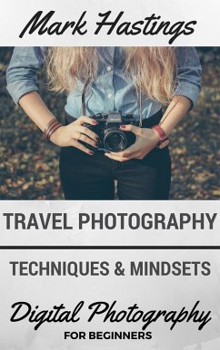 Travel Photography Techniques & Mindsets (Digital Photography for Beginners, #4) (eBook, ePUB) - Hastings, Mark