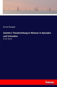 Goethe's Theaterleitung in Weimar in Episoden und Urkunden - Pasque, Ernst