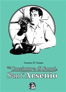 Un cacciatore di suoni a Sant'Arsenio (eBook, PDF) - D'Amato, Arsenio