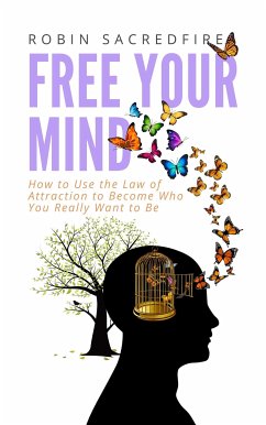 Free Your Mind: How to Use the Law of Attraction to Become Who You Really Want to Be (eBook, ePUB) - Sacredfire, Robin