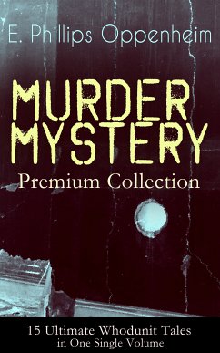 MURDER MYSTERY Premium Collection - 15 Ultimate Whodunit Tales in One Single Volume (eBook, ePUB) - Oppenheim, E. Phillips