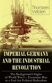IMPERIAL GERMANY AND THE INDUSTRIAL REVOLUTION: The Background Origins of World War I - Economic Rise as a Fuel for Political Radicalism (eBook, ePUB)