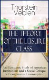 THE THEORY OF THE LEISURE CLASS: An Economic Study of American Institutions and a Social Critique of Conspicuous Consumption (eBook, ePUB)