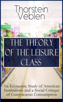 THE THEORY OF THE LEISURE CLASS: An Economic Study of American Institutions and a Social Critique of Conspicuous Consumption (eBook, ePUB) - Veblen, Thorstein