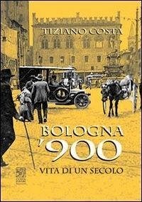 Bologna '900. Vita di un secolo - Costa, Tiziano