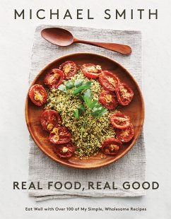 Real Food, Real Good: Eat Well with Over 100 of My Simple, Wholesome Recipes: A Cookbook - Smith, Michael