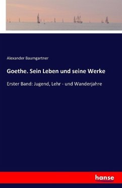 Goethe. Sein Leben und seine Werke - Baumgartner, Alexander