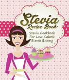 Stevia Recipe Book: Stevia Cookbook For Low Calorie Stevia Baking (eBook, ePUB)