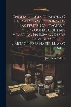 Epidemiologia Española Ó Historia Cronológica De Las Pestes, Contagios Y Epizootias Que Han Acaecido En España Desde La Venida De Los Cartagineses Has - Villalba, Joaquín de