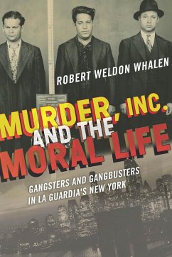 Murder, Inc., and the Moral Life: Gangsters and Gangbusters in La Guardia's New York - Whalen, Robert Weldon