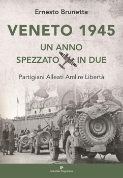 Veneto 1945. Un anno spezzato in due. Partigiani alleati Amlire libertà - Brunetta, Ernesto