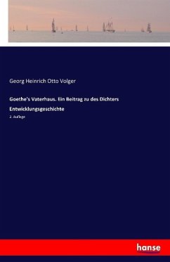 Goethe's Vaterhaus. Ein Beitrag zu des Dichters Entwicklungsgeschichte - Volger, Georg Heinrich Otto