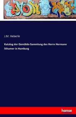 Katalog der Gemälde-Sammlung des Herrn Hermann Sthamer in Hamburg - Heberle, J. M.
