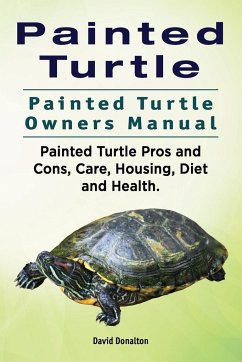 Painted Turtle. Painted Turtle Owners Manual. Painted Turtle Pros and Cons, Care, Housing, Diet and Health. - Donalton, David