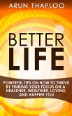 Better Life: Powerful Tips on How to Thrive by Finding Your Focus on a Healthier, Wealthier, Loving, and Happier You (eBook, ePUB)
