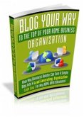 Blog Your Way To The Top Of Your Home Business Organization (eBook, PDF)