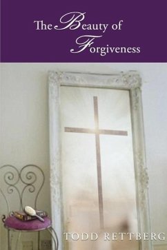 The Beauty of Forgiveness (eBook, ePUB) - Rettburg, Todd