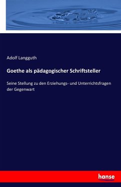 Goethe als pädagogischer Schriftsteller: Seine Stellung zu den Erziehungs- und Unterrichtsfragen der Gegenwart