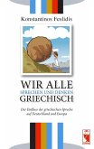 Wir alle sprechen und denken Griechisch Wir alle sprechen und denken Griechisch