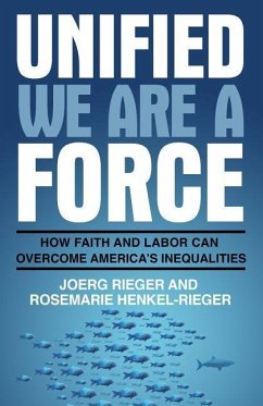 Unified We Are a Force: How Faith and Labor Can Overcome America's Inequalities - Rieger, Joerg; Henkel-Rieger, Rosemarie