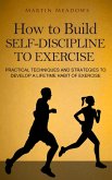 How to Build Self-Discipline to Exercise: Practical Techniques and Strategies to Develop a Lifetime Habit of Exercise (Simple Self-Discipline, #4) (eBook, ePUB)