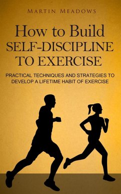How to Build Self-Discipline to Exercise: Practical Techniques and Strategies to Develop a Lifetime Habit of Exercise (Simple Self-Discipline, #4) (eBook, ePUB) - Meadows, Martin