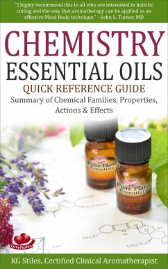 Chemistry Essential Oils Quick Reference Guide Summary of Chemical Families, Properties, Actions & Effects (Healing with Essential Oil) (eBook, ePUB) - Stiles, Kg