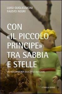 Con «il Piccolo Principe» tra sabbia e stelle. Un percorso per educarsi ed educare - Guglielmoni, Luigi; Negri, Fausto
