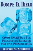 Rompe El Hielo: Cómo Hacer Que Tus Prospectos Rueguen Por Una Presentación (eBook, ePUB)