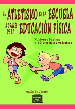 El atletismo en la escuela a través de la educación física : nociones básicas y 40 ejercicios prácticos - Castro Mangas, Adela de