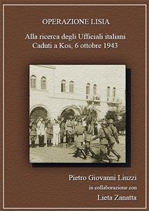 Operazione Lisia. Alla ricerca degli Ufficiali Italiani Caduti a Kos, 6 ottobre 1943. (eBook, PDF) - Pietro Giovanni, Liuzzi
