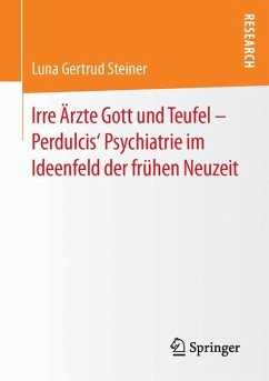 Irre Ärzte Gott und Teufel ¿ Perdulcis¿ Psychiatrie im Ideenfeld der frühen Neuzeit - Steiner, Luna Gertrud