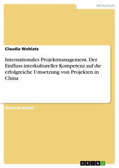 Internationales Projektmanagement. Der Einfluss interkultureller Kompetenz auf die erfolgreiche Umsetzung von Projekten in China (eBook, PDF) - Wohlatz, Claudia