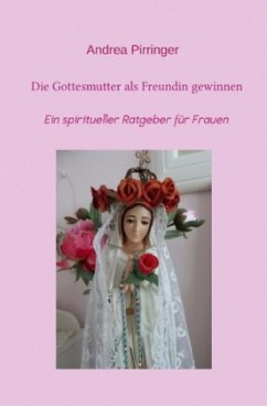 Die Gottesmutter als Freundin gewinnen - Pirringer, Andrea